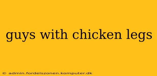guys with chicken legs