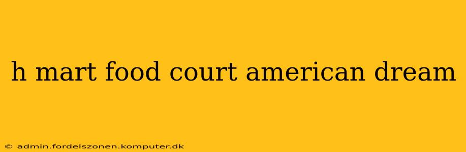h mart food court american dream