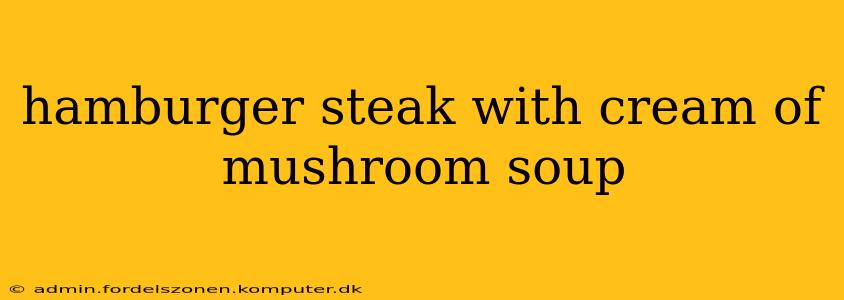 hamburger steak with cream of mushroom soup
