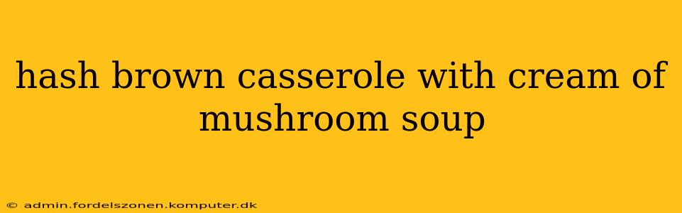 hash brown casserole with cream of mushroom soup