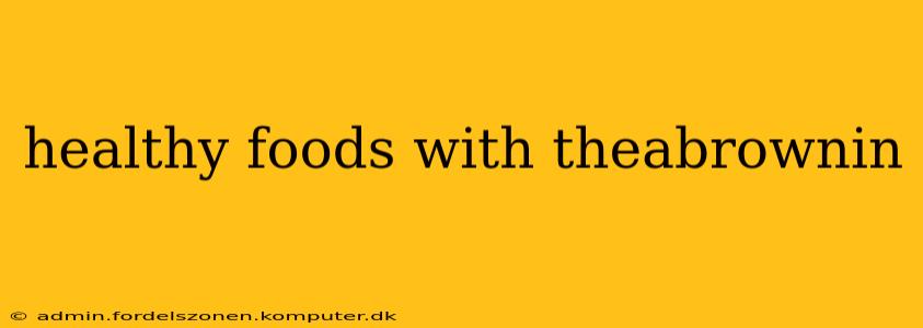 healthy foods with theabrownin