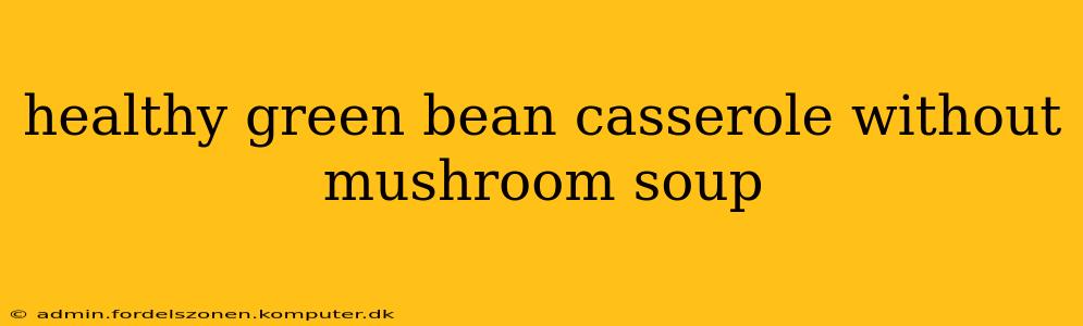 healthy green bean casserole without mushroom soup