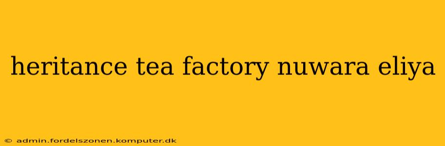 heritance tea factory nuwara eliya