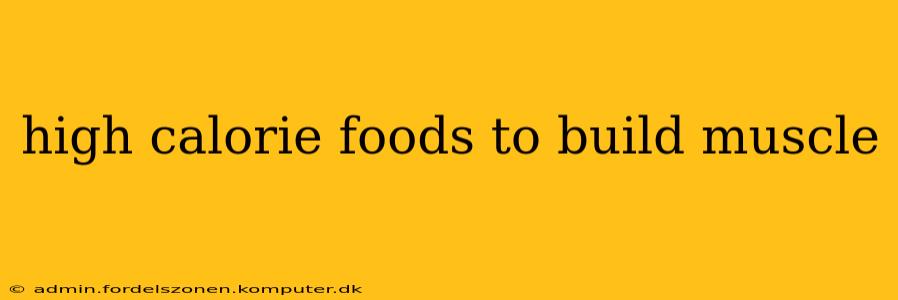 high calorie foods to build muscle
