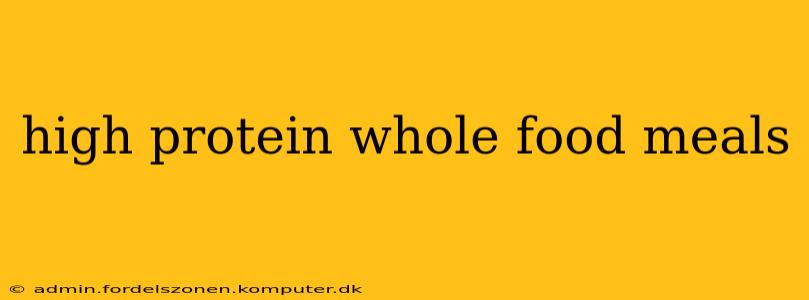 high protein whole food meals
