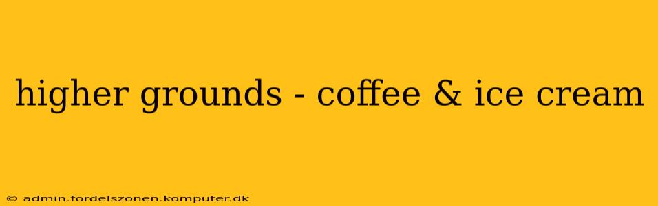 higher grounds - coffee & ice cream