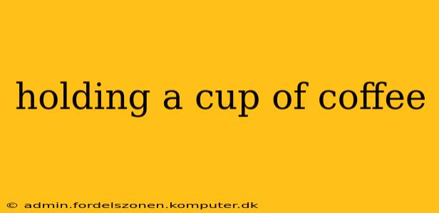 holding a cup of coffee
