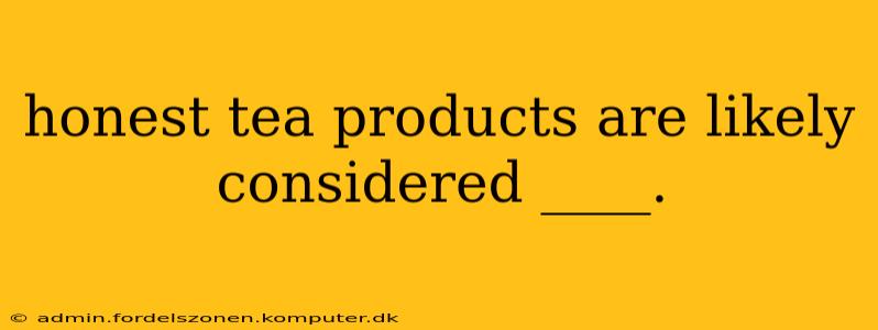 honest tea products are likely considered ____.