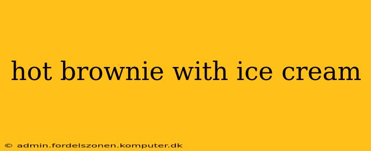 hot brownie with ice cream
