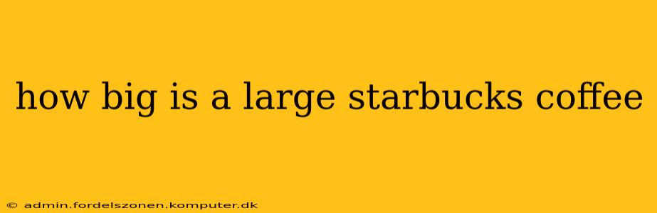 how big is a large starbucks coffee