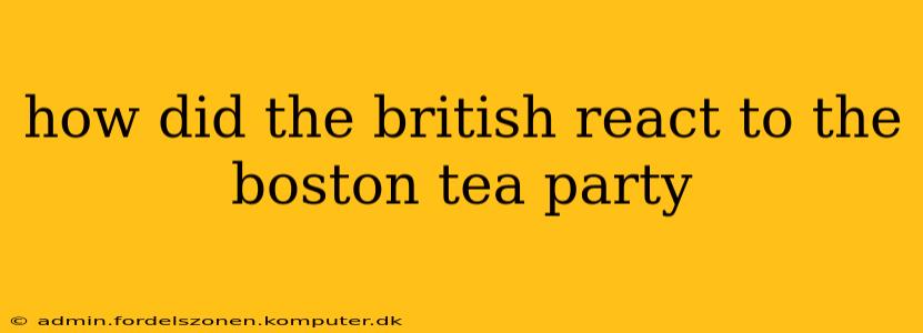 how did the british react to the boston tea party