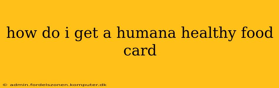 how do i get a humana healthy food card