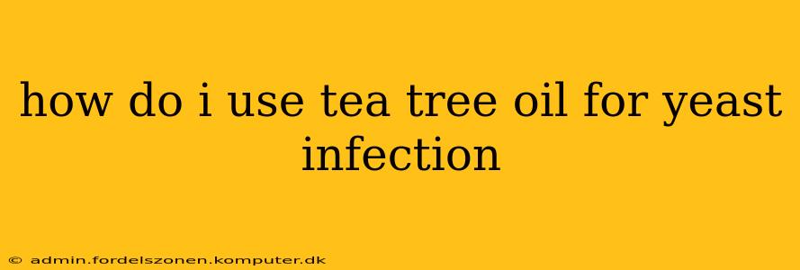 how do i use tea tree oil for yeast infection