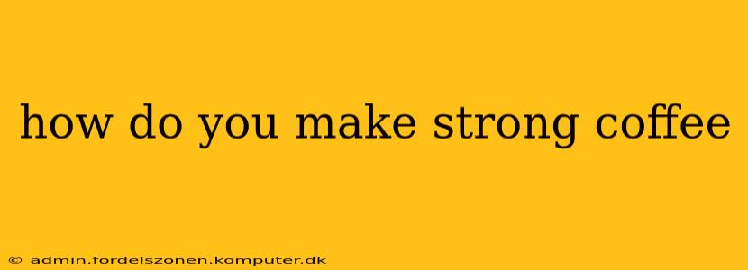 how do you make strong coffee