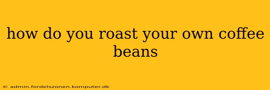 how do you roast your own coffee beans