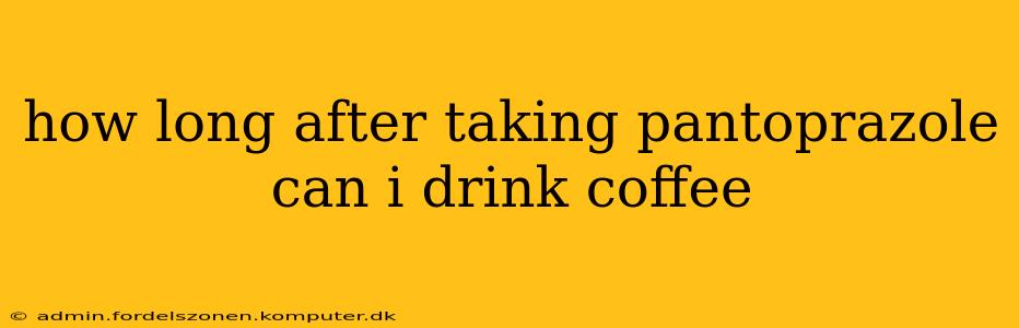 how long after taking pantoprazole can i drink coffee