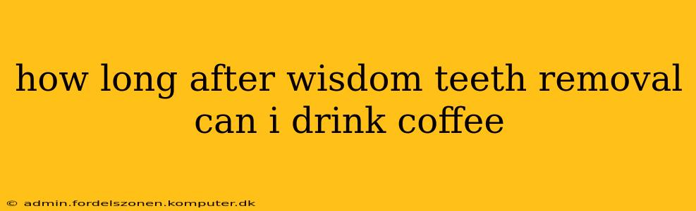 how long after wisdom teeth removal can i drink coffee