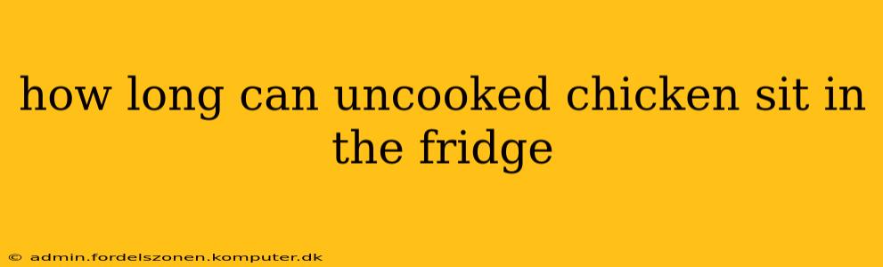 how long can uncooked chicken sit in the fridge