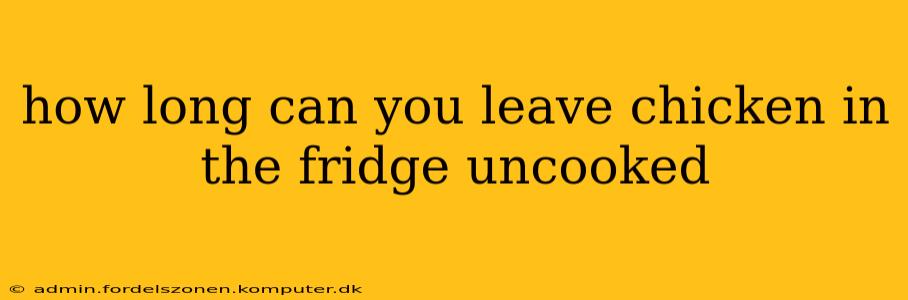 how long can you leave chicken in the fridge uncooked