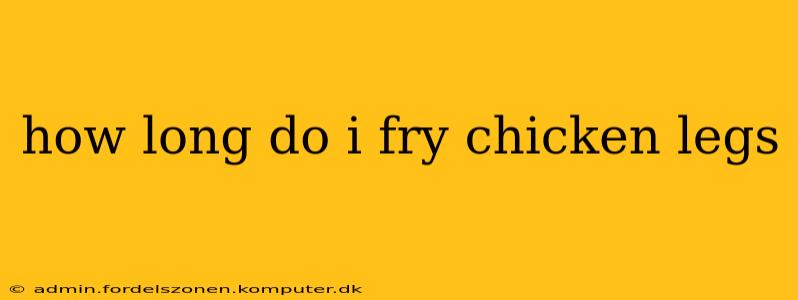 how long do i fry chicken legs