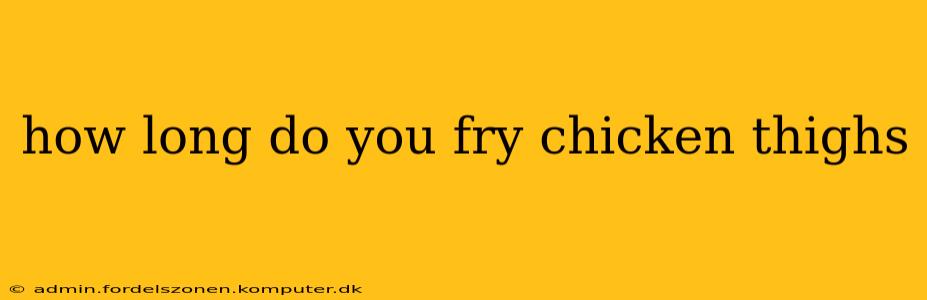 how long do you fry chicken thighs