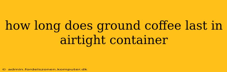 how long does ground coffee last in airtight container