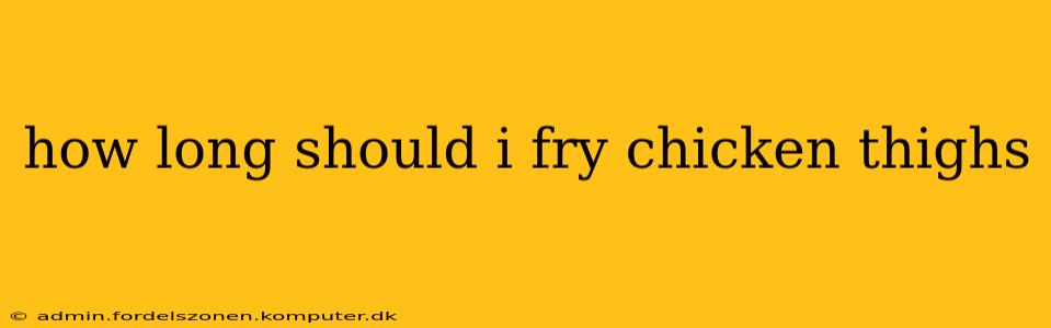 how long should i fry chicken thighs