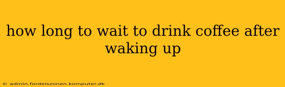 how long to wait to drink coffee after waking up