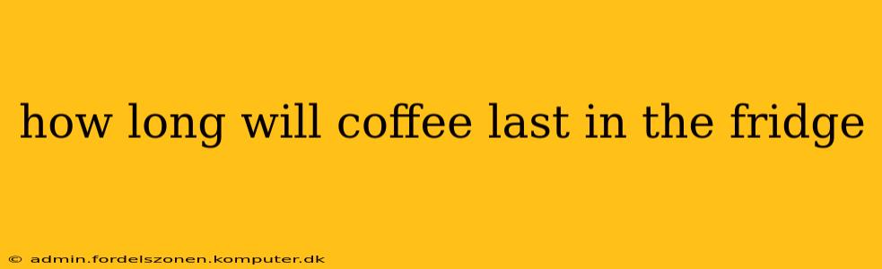 how long will coffee last in the fridge