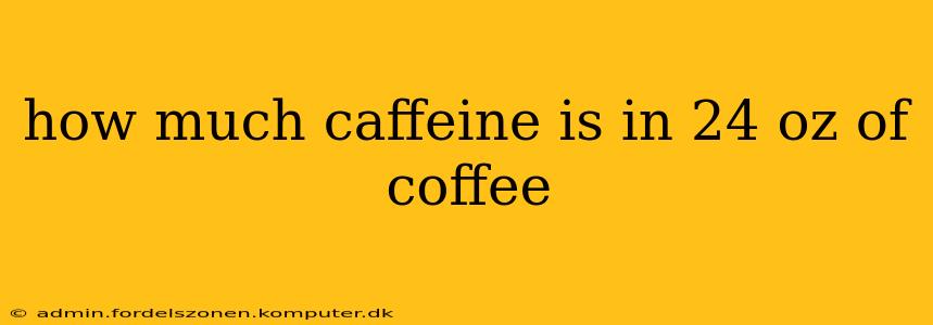 how much caffeine is in 24 oz of coffee
