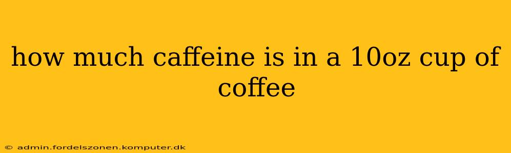 how much caffeine is in a 10oz cup of coffee