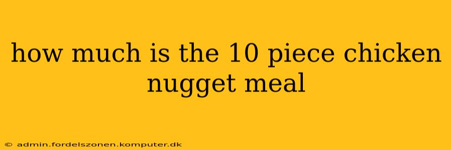 how much is the 10 piece chicken nugget meal