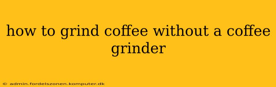 how to grind coffee without a coffee grinder
