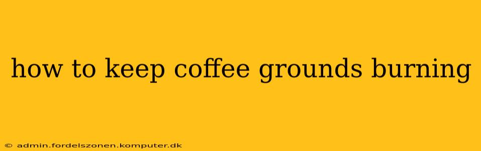 how to keep coffee grounds burning