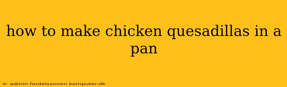 how to make chicken quesadillas in a pan