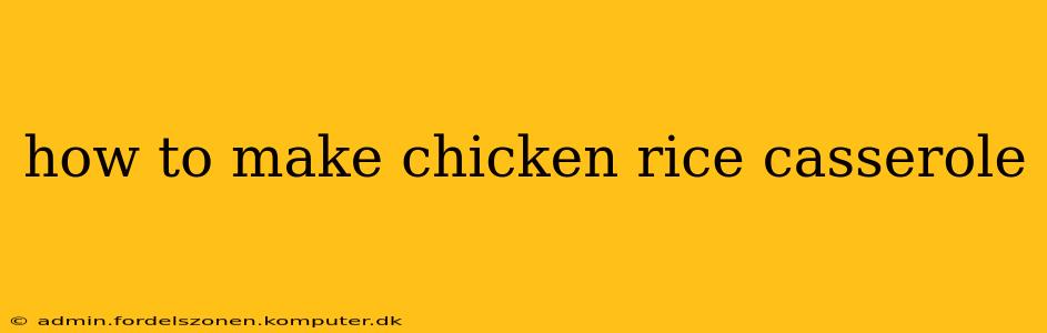 how to make chicken rice casserole