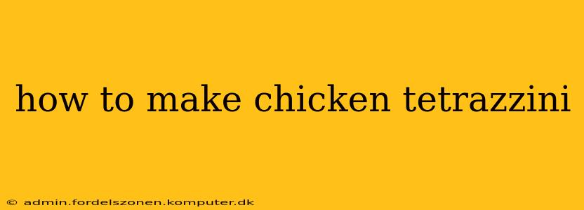 how to make chicken tetrazzini