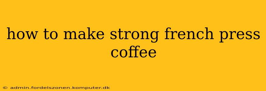 how to make strong french press coffee