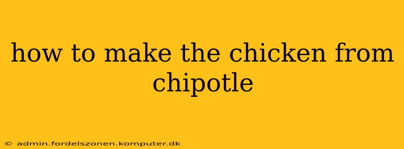 how to make the chicken from chipotle