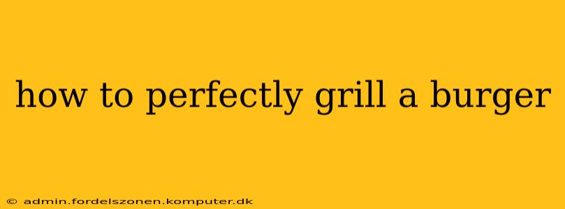 how to perfectly grill a burger