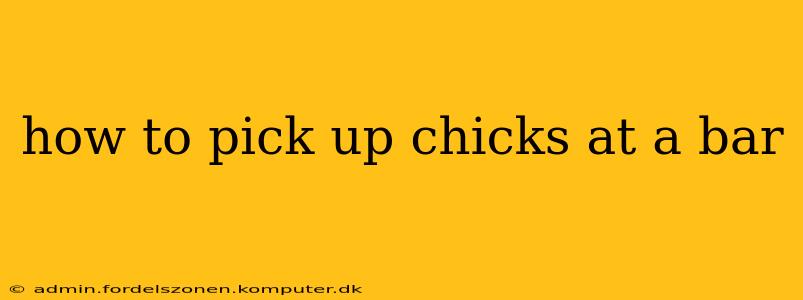 how to pick up chicks at a bar