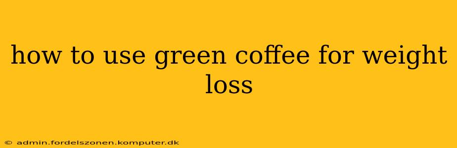 how to use green coffee for weight loss