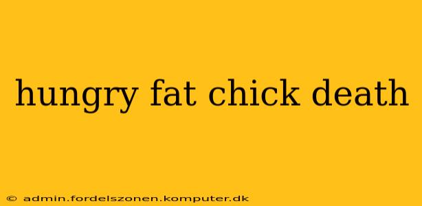 hungry fat chick death