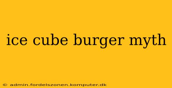 ice cube burger myth
