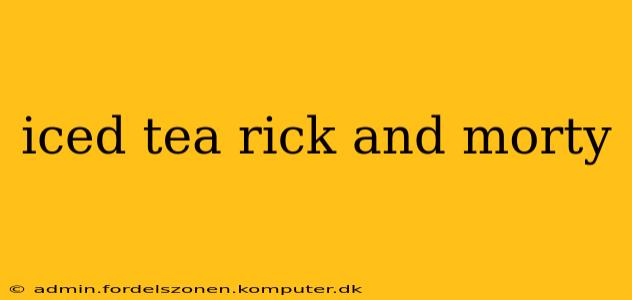 iced tea rick and morty