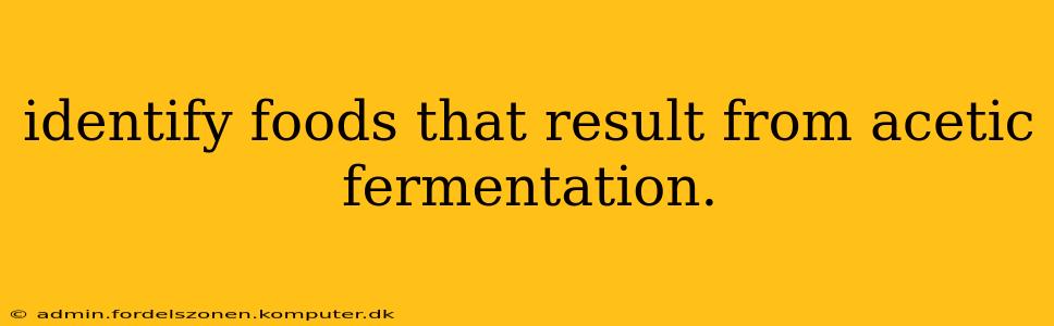 identify foods that result from acetic fermentation.