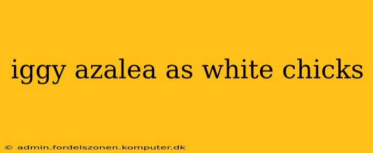iggy azalea as white chicks