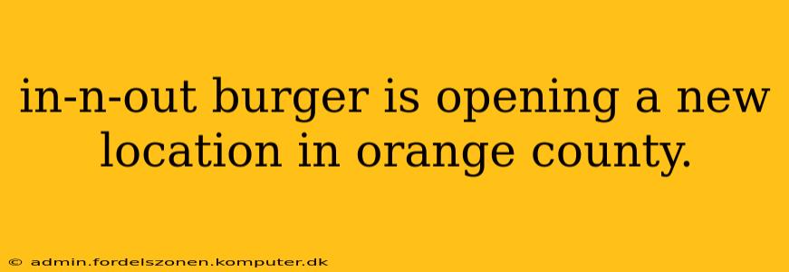 in-n-out burger is opening a new location in orange county.