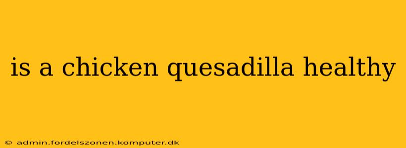 is a chicken quesadilla healthy