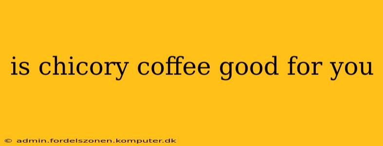 is chicory coffee good for you